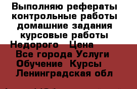 Выполняю рефераты, контрольные работы, домашние задания, курсовые работы. Недорого › Цена ­ 500 - Все города Услуги » Обучение. Курсы   . Ленинградская обл.